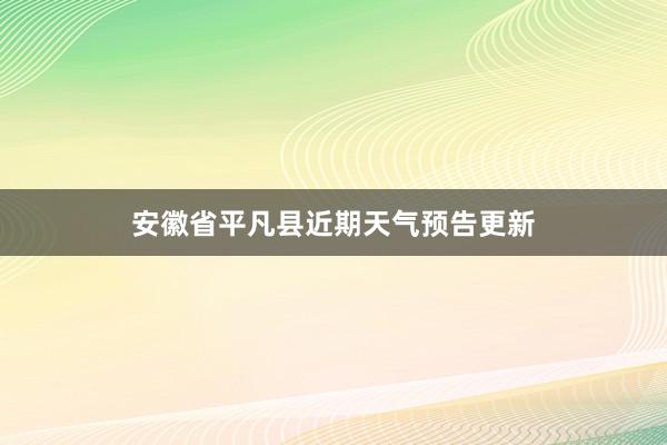 安徽省平凡县近期天气预告更新